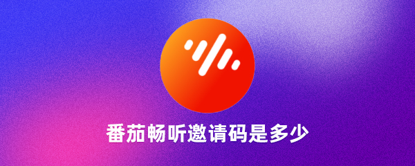  番茄暢聽邀請碼是什么番茄暢聽邀請碼是唯一的嗎（良心）