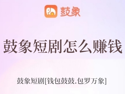 鼓象短劇怎么賺錢(qián)