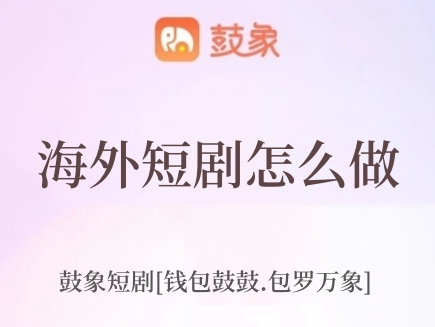 鼓象海外短劇怎么樣，靠譜嗎